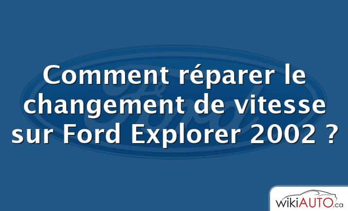 Comment réparer le changement de vitesse sur Ford Explorer 2002 ?