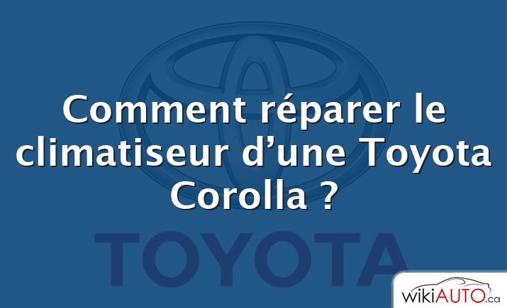 Comment réparer le climatiseur d’une Toyota Corolla ?