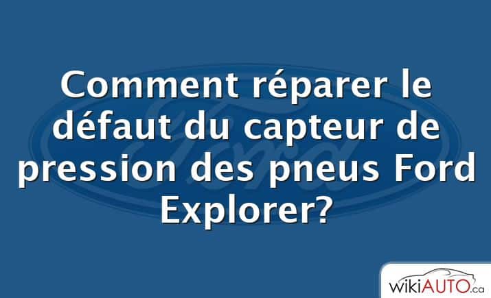 Comment réparer le défaut du capteur de pression des pneus Ford Explorer?