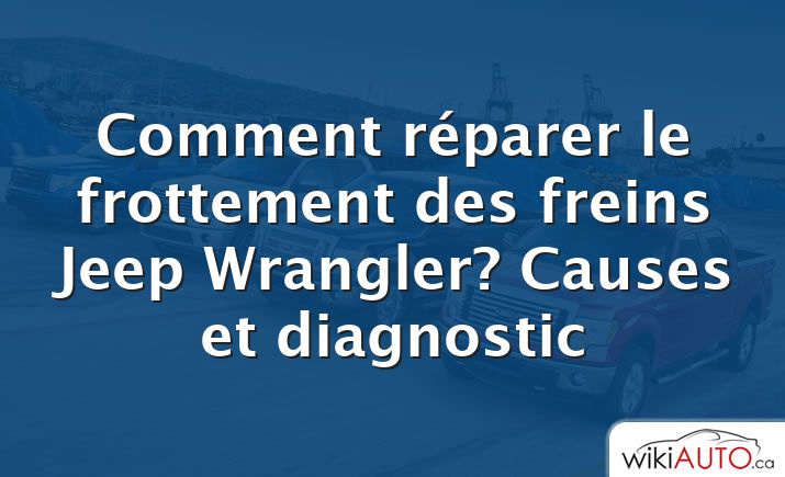 Comment réparer le frottement des freins Jeep Wrangler?  Causes et diagnostic