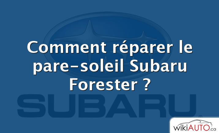 Comment réparer le pare-soleil Subaru Forester ?