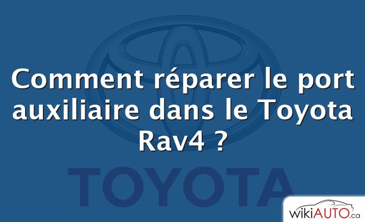 Comment réparer le port auxiliaire dans le Toyota Rav4 ?