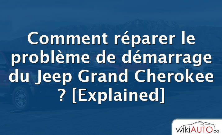 Comment réparer le problème de démarrage du Jeep Grand Cherokee ? [Explained]