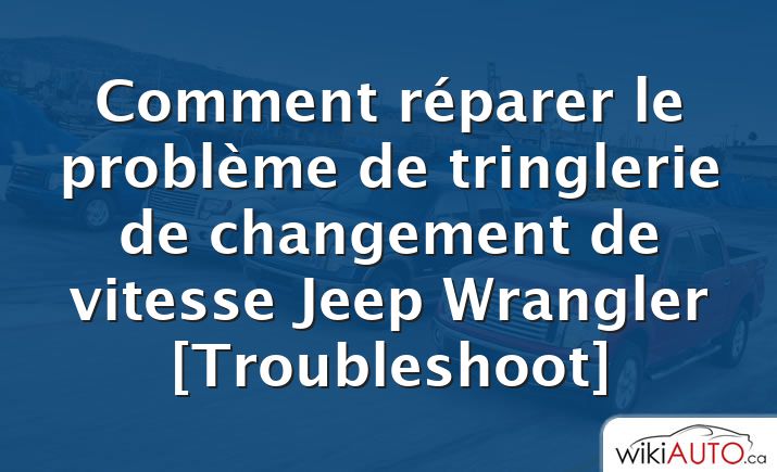 Comment réparer le problème de tringlerie de changement de vitesse Jeep Wrangler [Troubleshoot]