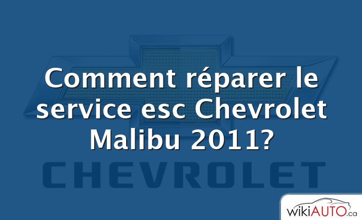 Comment réparer le service esc Chevrolet Malibu 2011?