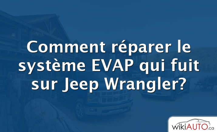 Comment réparer le système EVAP qui fuit sur Jeep Wrangler?