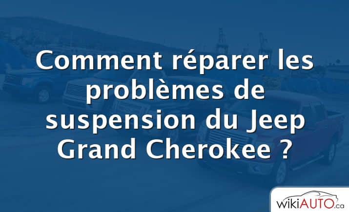 Comment réparer les problèmes de suspension du Jeep Grand Cherokee ?