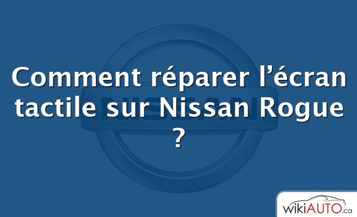 Comment réparer l’écran tactile sur Nissan Rogue ?