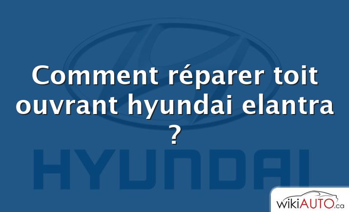 Comment réparer toit ouvrant hyundai elantra ?