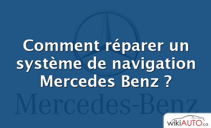 Comment réparer un système de navigation Mercedes Benz ?