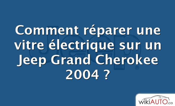 Comment réparer une vitre électrique sur un Jeep Grand Cherokee 2004 ?