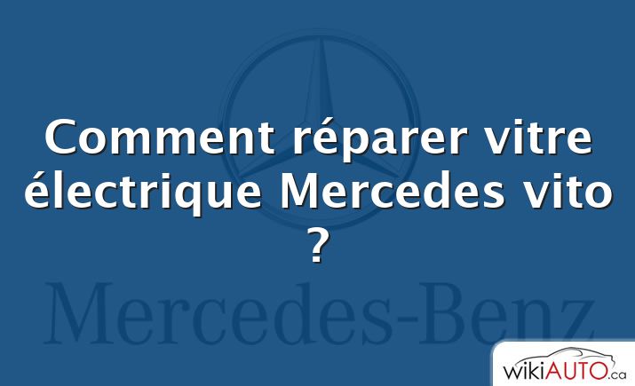 Comment réparer vitre électrique Mercedes vito ?