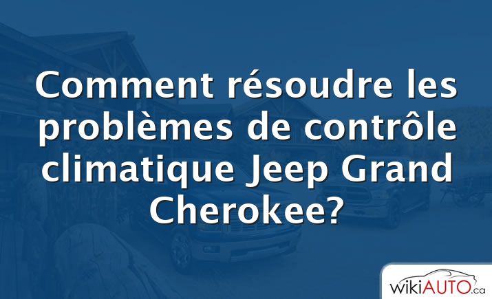 Comment résoudre les problèmes de contrôle climatique Jeep Grand Cherokee?