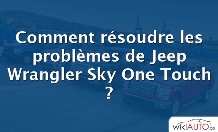 Comment résoudre les problèmes de Jeep Wrangler Sky One Touch ?