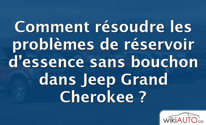 Comment résoudre les problèmes de réservoir d’essence sans bouchon dans Jeep Grand Cherokee ?