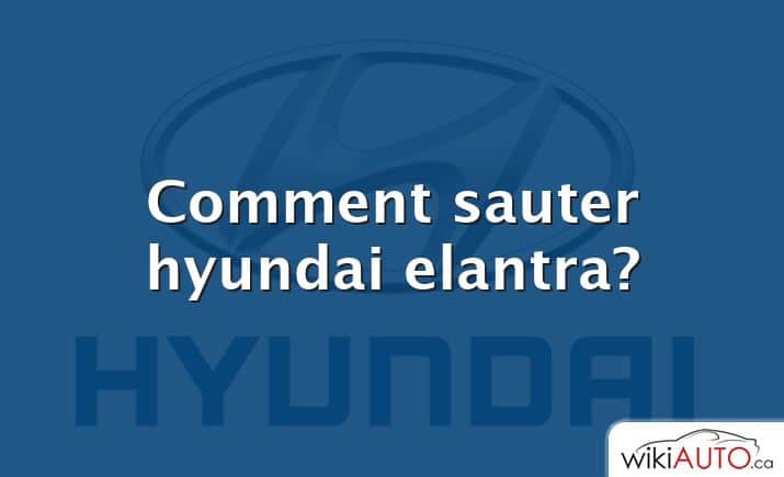 Comment sauter hyundai elantra?
