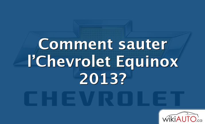 Comment sauter l’Chevrolet Equinox 2013?