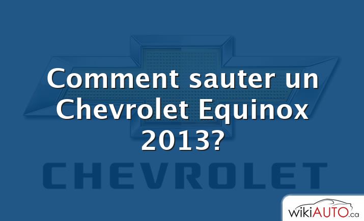 Comment sauter un Chevrolet Equinox 2013?