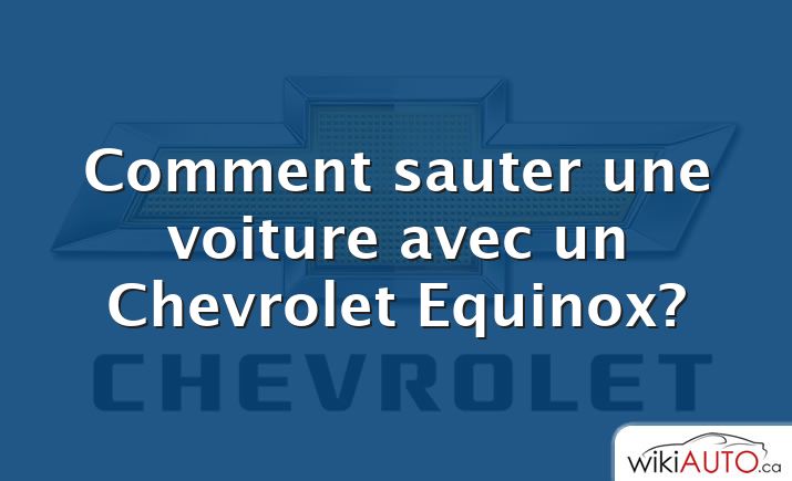 Comment sauter une voiture avec un Chevrolet Equinox?