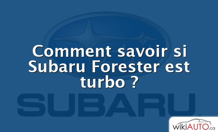 Comment savoir si Subaru Forester est turbo ?