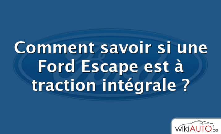 Comment savoir si une Ford Escape est à traction intégrale ?