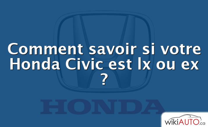 Comment savoir si votre Honda Civic est lx ou ex ?