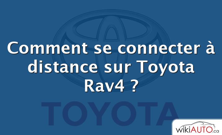 Comment se connecter à distance sur Toyota Rav4 ?