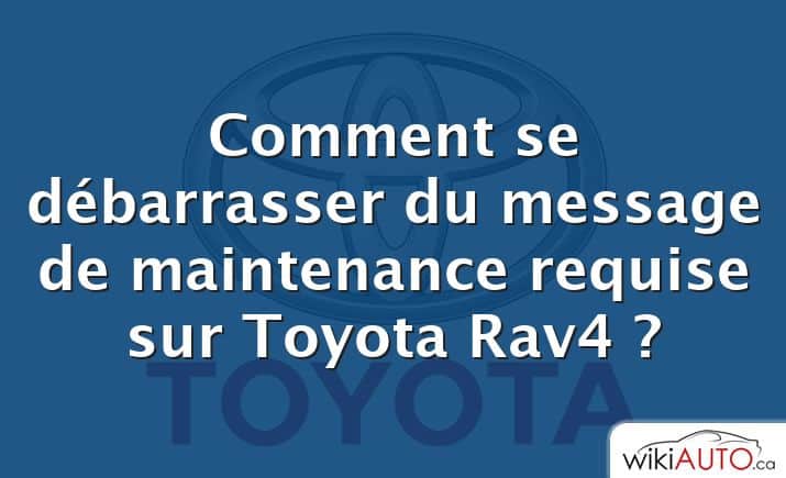 Comment se débarrasser du message de maintenance requise sur Toyota Rav4 ?