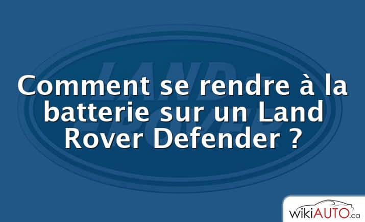 Comment se rendre à la batterie sur un Land Rover Defender ?