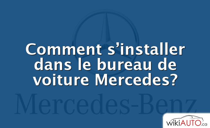 Comment s’installer dans le bureau de voiture Mercedes?