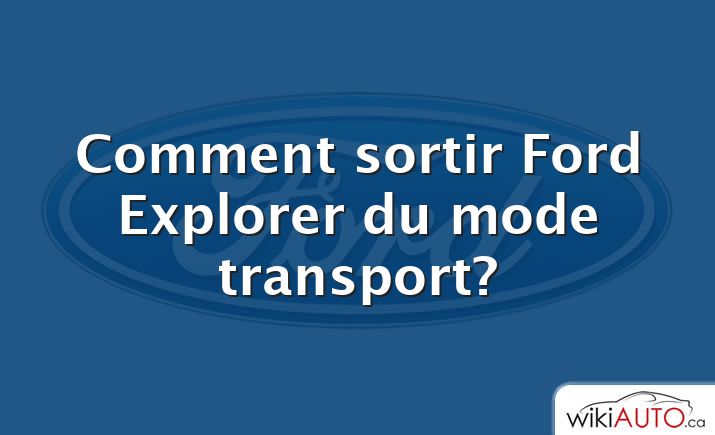 Comment sortir Ford Explorer du mode transport?