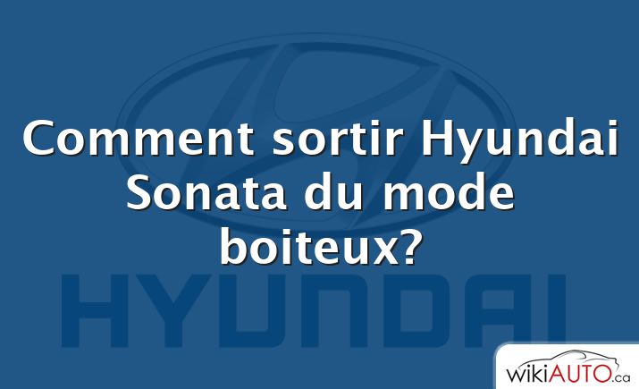Comment sortir Hyundai Sonata du mode boiteux?