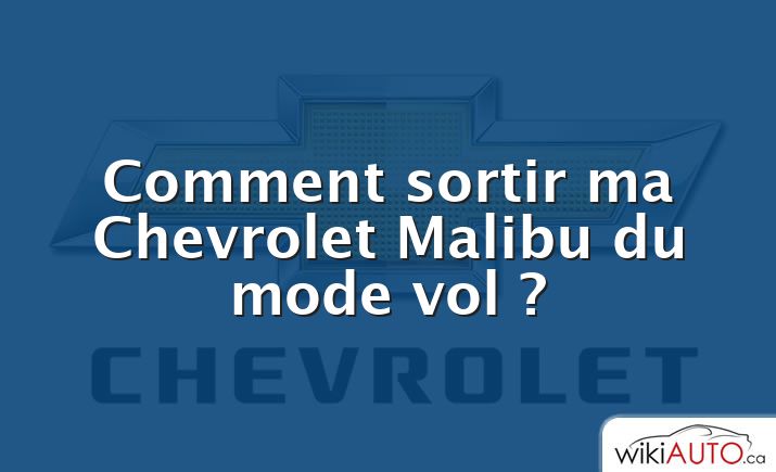 Comment sortir ma Chevrolet Malibu du mode vol ?