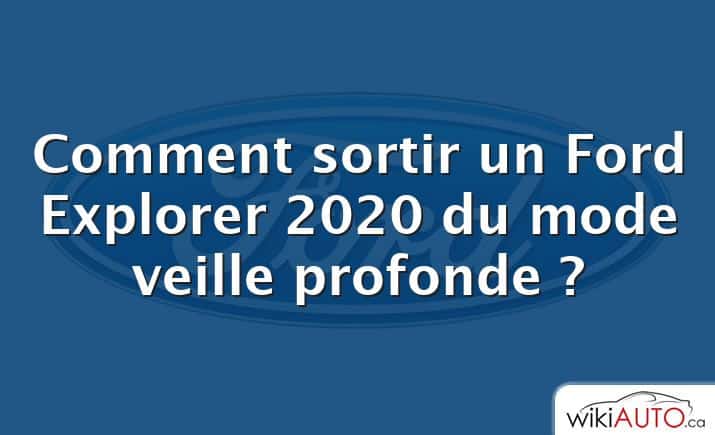 Comment sortir un Ford Explorer 2020 du mode veille profonde ?