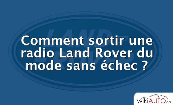 Comment sortir une radio Land Rover du mode sans échec ?