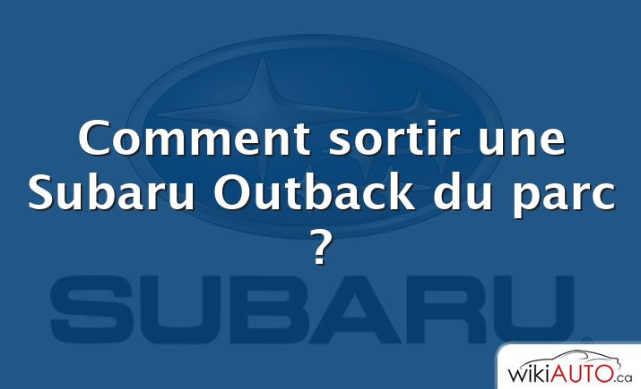 Comment sortir une Subaru Outback du parc ?