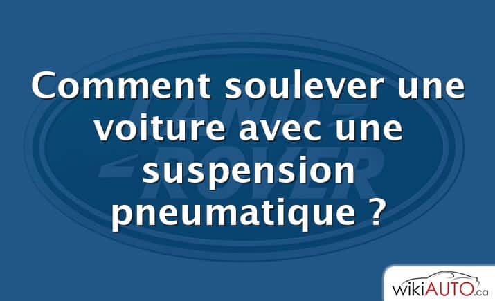 Comment soulever une voiture avec une suspension pneumatique ?