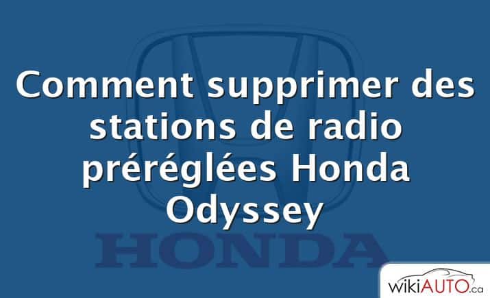 Comment supprimer des stations de radio préréglées Honda Odyssey