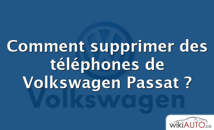 Comment supprimer des téléphones de Volkswagen Passat ?