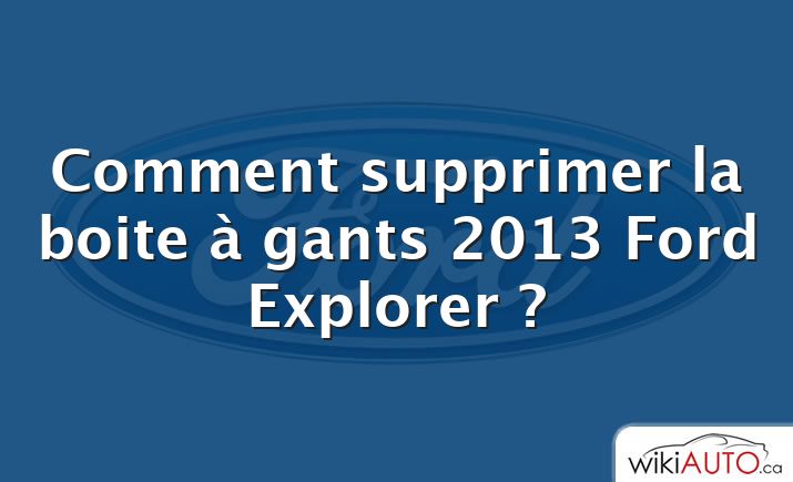 Comment supprimer la boite à gants 2013 Ford Explorer ?