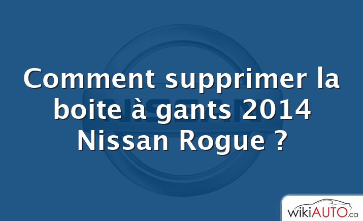 Comment supprimer la boite à gants 2014 Nissan Rogue ?