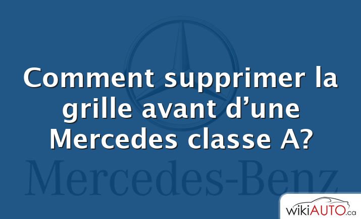 Comment supprimer la grille avant d’une Mercedes classe A?