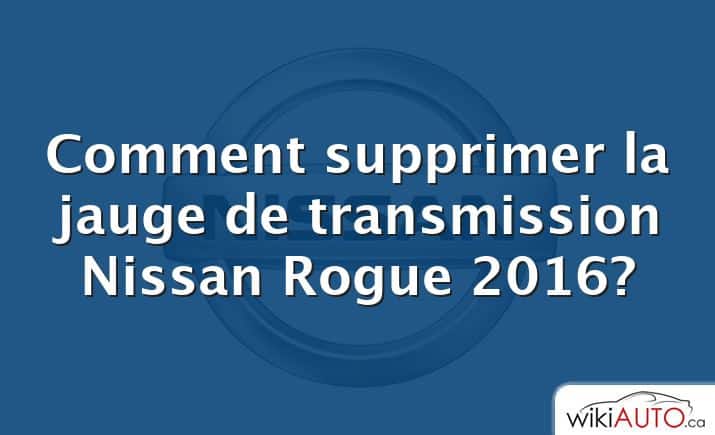 Comment supprimer la jauge de transmission Nissan Rogue 2016?