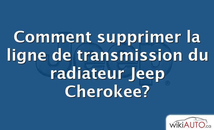 Comment supprimer la ligne de transmission du radiateur Jeep Cherokee?