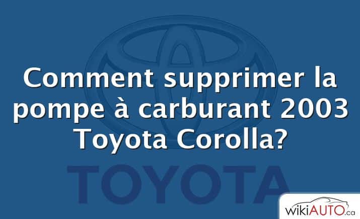 Comment supprimer la pompe à carburant 2003 Toyota Corolla?