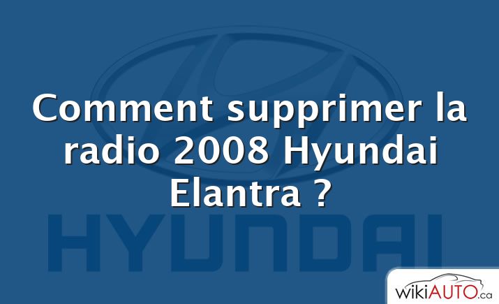 Comment supprimer la radio 2008 Hyundai Elantra ?