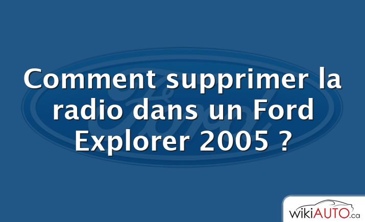 Comment supprimer la radio dans un Ford Explorer 2005 ?