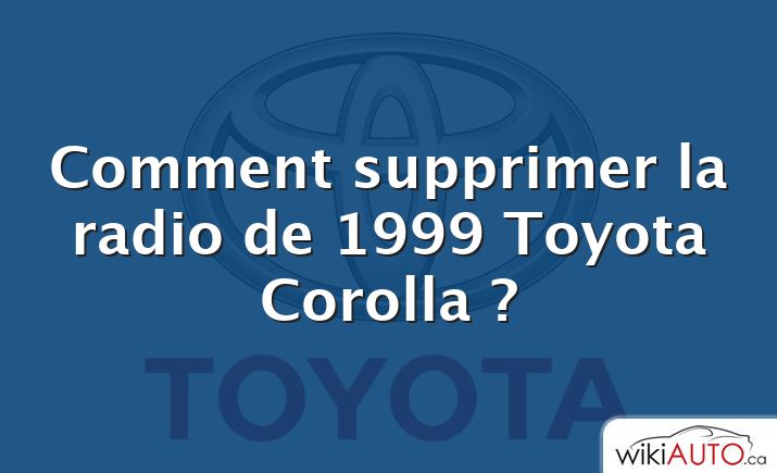 Comment supprimer la radio de 1999 Toyota Corolla ?