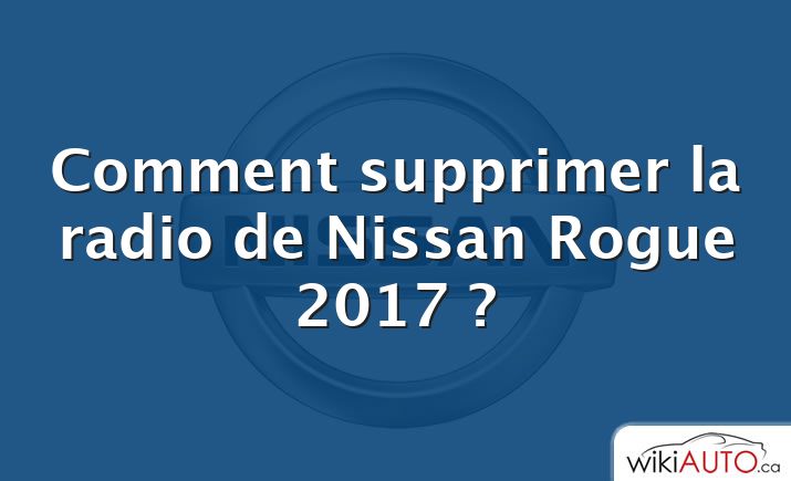 Comment supprimer la radio de Nissan Rogue 2017 ?