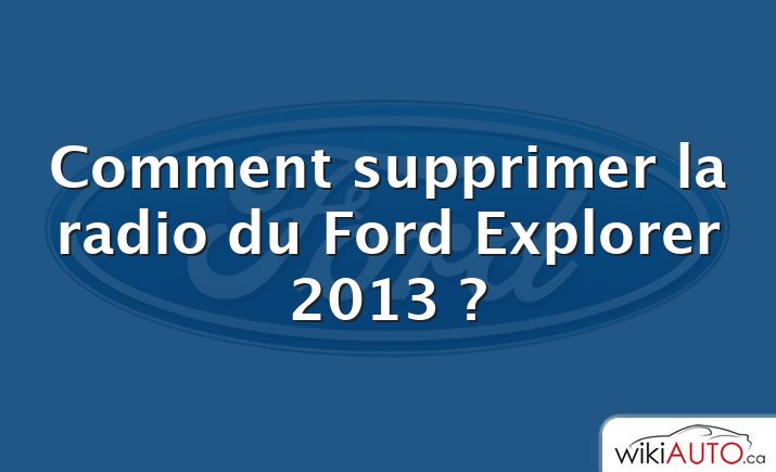 Comment supprimer la radio du Ford Explorer 2013 ?